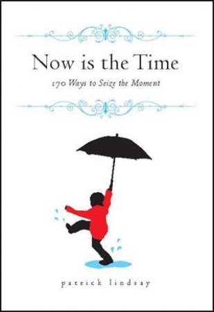 Now Is The Time: 170 Ways To Seize The Moment by Patrick Lindsay