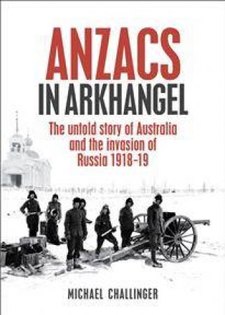 Anzacs In Arkhangel by Michael Challinger