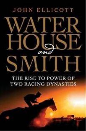 Waterhouse and Smith:The Rise To Power Of Two Racing Dynasties by John Ellicott