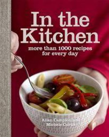 In The Kitchen: More Than 1000 Recipes for Every Day by Allan Campion & Michelle Curtis