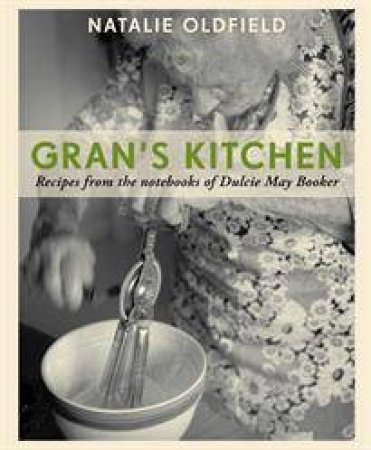 Gran's Kitchen: Recipes From the Notebooks of Dulcie May Booker by Natalie Oldfield