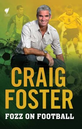 Fozz on Football: The Global Game and Australia's Foo by Craig Foster