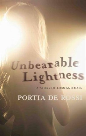 Unbearable Lightness: A Story of Loss and Gain by Portia de Rossi