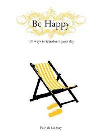 Be Happy: 170 Ways to Transform Your Day by Patrick Lindsay