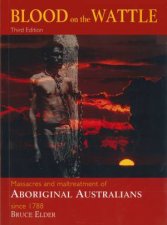 Blood On The Wattle Massacres And Maltreatment Of Aboriginal Australians Since 1788  3rd Ed