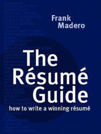 Resume Guide: How to Write A Winning Résumé by Frank Madero