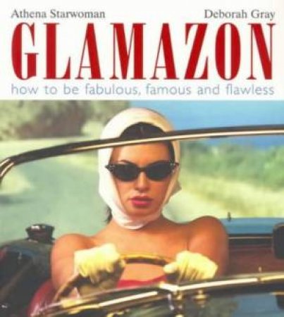 Glamazon: How To Be Fabulous, Famous And Flawless by Athena Starwoman & Deborah Gray