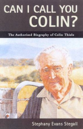 Can I Call You Colin?: The Authorised Biography Of Colin Thiele by Stephany Evans Stegall