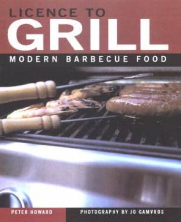 Licence To Grill: Modern Barbecue Food by Peter Howard