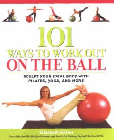 101 Ways To Work Out On The Ball by Elizabeth Gillies