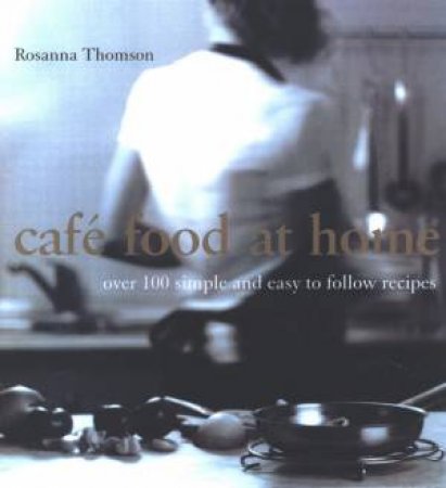 Cafe Food At Home by Rosanna Thomson