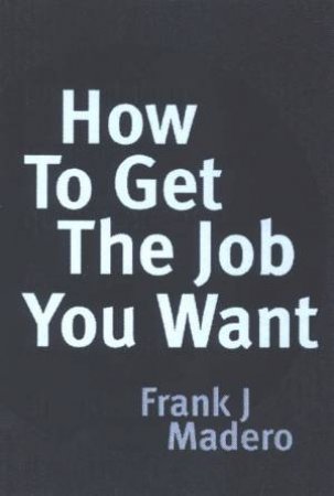 How To Get The Job You Want by Frank Madero