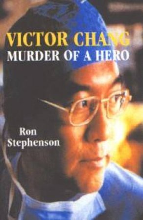 Victor Chang: Murder Of A Hero by Ron Stephenson