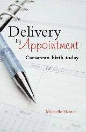 Delivery By Appointment: Caesarean Birth Today by Michelle Hamer