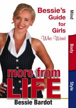 Bessie's Guide For Girls Who Want More From Life by Bessie Bardot