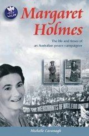 Margaret Holmes: The Life And Times Of An Australian Peace Campaigner by Michelle Cavanagh