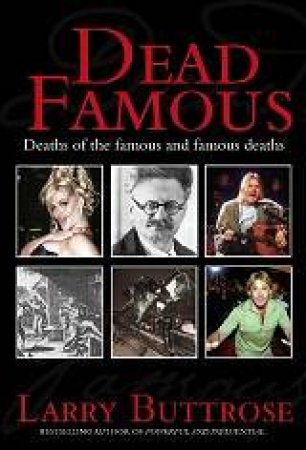 Dead Famous: Deaths of the famous and famous deaths by Larry Buttrose