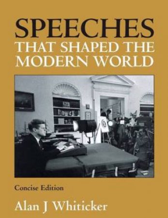 Speeches That Shaped The Modern World, Concise Ed by Alan J Whiticker