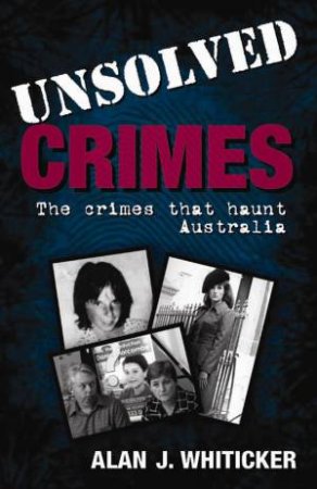 Unsolved Crimes: The Crimes that Haunt Australia by Alan J Whiticker