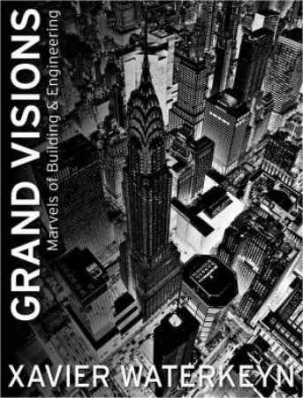 Grand Visions: Marvels of Building and Engineering by Xavier Waterkeyn