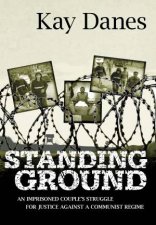 Standing Ground An Imprisoned Couples Struggle for Justice Against a Communist Regime