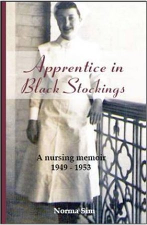 Apprentice In Black Stockings: A Nursing Memoir 1949-1953 by Norma Sim