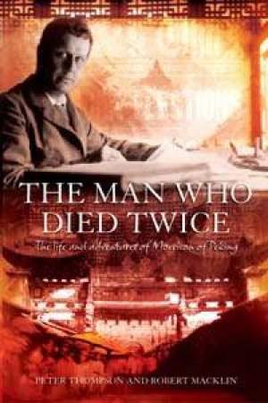 The Man Who Died Twice: The Life And Adventures Of Morrison Of Peking by Peter Thompson & Robert Macklin