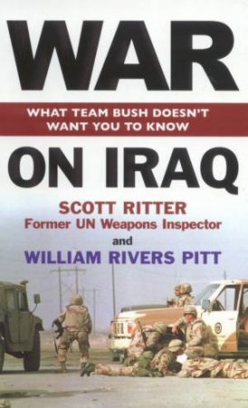 War On Iraq: What Team Bush Doesn't Want You To Know by Scott Ritter & William Rivers Pitt