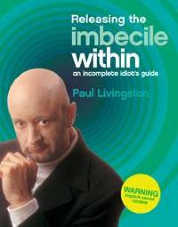 Releasing The Imbecile Within: An Incomplete Idiot's Guide by Paul Livingston