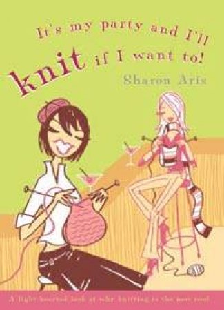 It's My Party And I'll Knit If I Want To by Sharon Aris