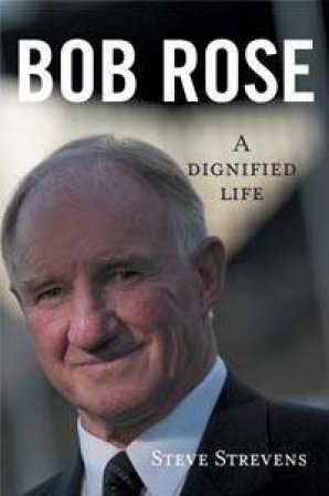 Bob Rose: A Dignified Life by Steve Strevens