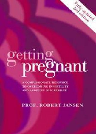 Getting Pregnant: A Compassionate Resource To Overcoming Infertility And Avoiding Miscarriage by Robert Jansen