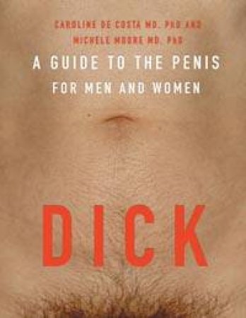 Dick: A Guide To The Penis For Men And Women by Caroline De Costa & Michele Moore