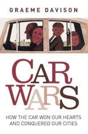 Car Wars: How The Car Won Our Hearts And Conquered Our Cities by Davison Graeme