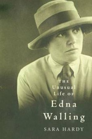 The Unusual Life Of Edna Walling: A Biography by Sarah Hardy