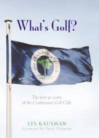 What's Golf?: The First 50 Years Of The Cranbourne Golf Club by Les Kausman