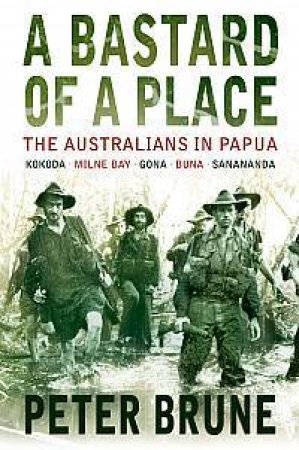 A Bastard Of A Place: Australians In Papua by Peter Brune