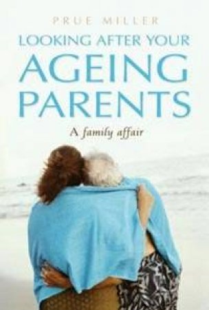 Looking After Your Ageing Parents: A Family Affair by Prue Miller