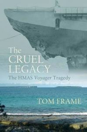 The Cruel Legacy: The HMAS Voyager Tragedy by Frame Tom