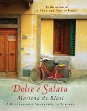 Dolce E Salata: A Bittersweet Adventure In Tuscany by Marlena Blasi