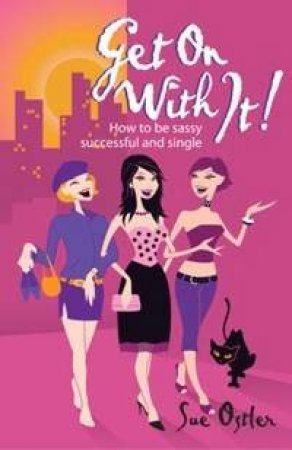 Get On With It! How To Be Sassy, Successful And Single by Sue Ostler