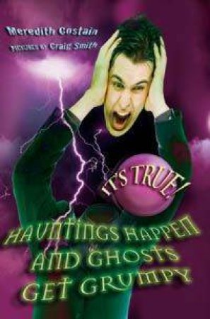 It's True! Hauntings Happen And Ghosts Get Grumpy by Meredith Costain