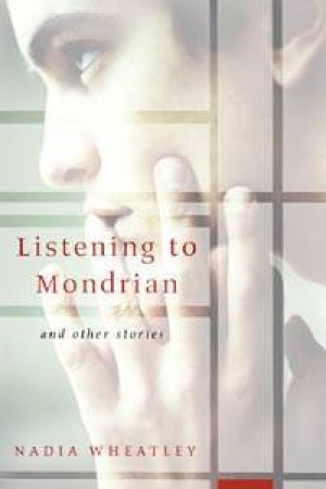 Listening To Mondrian: And Other Stories by Nadia Wheatley