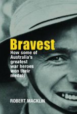 Bravest How Some Of Australias Greatest War Heroes Won Their Medals