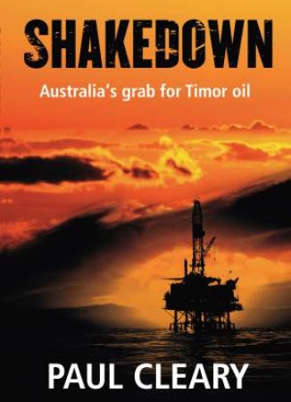 Shakedown: Australia's Grab For Timor Oil by Paul Cleary