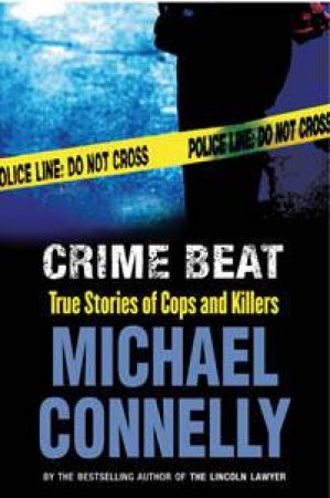 Crime Beat: True Stories Of Cops & Killers by Michael Connelly