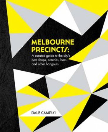 Melbourne Precincts: A Curated Guide To The City's Best Shops, Eateries, Bars And Other Hangouts by Dale Campisi