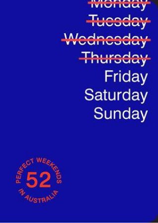 Friday Saturday Sunday: 52 Perfect Weekends In Australia by Various