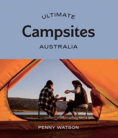 Ultimate Campsites: Australia by Penny Watson