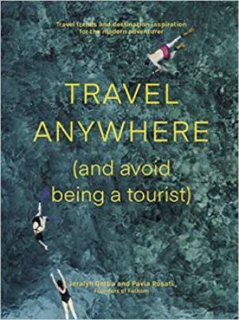 Travel Anywhere (And Avoid Being A Tourist) by Jeralyn Gerba & Pavia Rosati